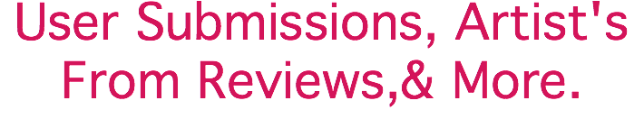 User Submissions, Artist's From Reviews,& More.